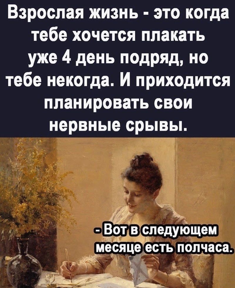 Взрослая жизнь это когда тебе хочется плакать уже 4 день подряд но тебе некогда И приходится ПЛЗНИРОВЗТЬ СВОИ нервные срывы Вот віспедующем мёсяце есть полчаса