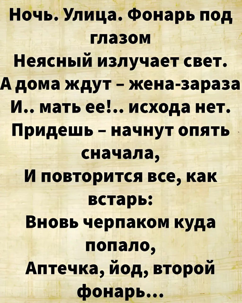 ночь Улица Фонарь под глазом Неясный излучает свет А дома ждут женазараза И мать ее исхода нет Придешь начнут опять сначала И повторится все как встарь Вновь черпаком куда попало Аптечка йод второй фонарь