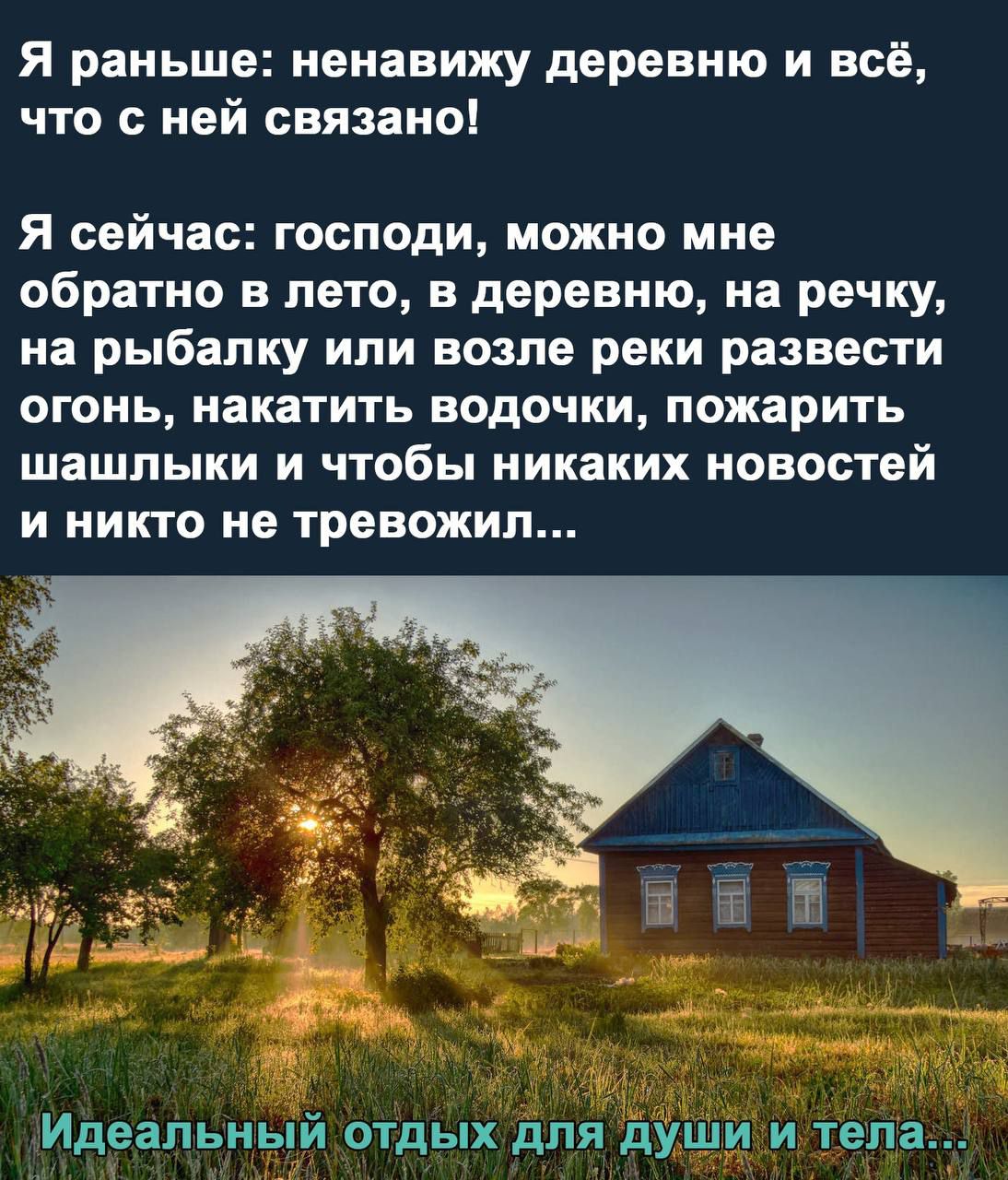 Я раньше ненавижу деревню и всё что с ней связано Я сейчас господи можно мне обратно в лето в деревню на речку на рыбалку или возле реки развести ОГОНЬ накатить водочки пожарить ШЗЩПЫКИ И ЧТОБЫ НИКЗКИХ НОВОСТЕЙ И НИКТО не ТРЕБОЖИЛ Идеальный отдых для души и тела