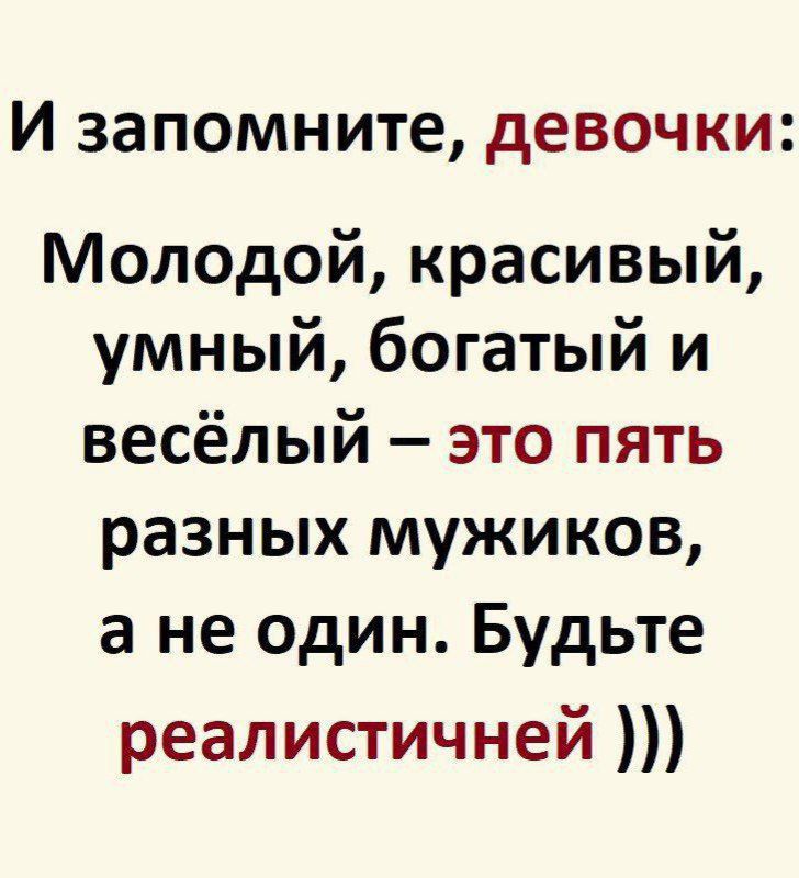 И запомните девочки Молодой красивый умный богатый и весёлый это пять разных мужиков а не один Будьте реалистичней