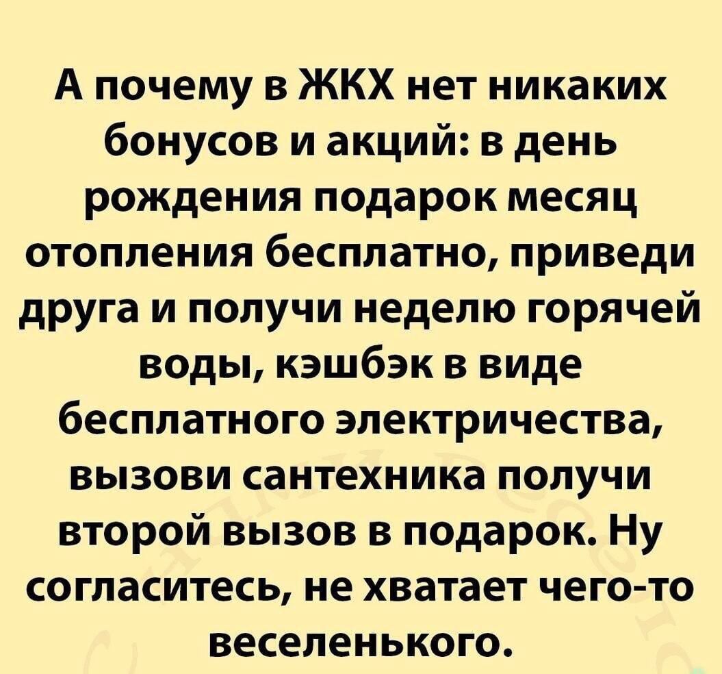 А почему в ЖКХ нет никаких бонусов и акций в день рождения подарок месяц отопления бесплатно приведи друга и получи неделю горячей воды кэшбэк в виде бесплатного электричества вызови сантехника получи второй вызов в подарок Ну согласитесь не хватает чегото веселенького