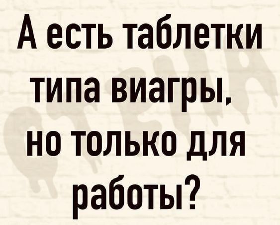 А есть таблетки типа виагры но только для работы