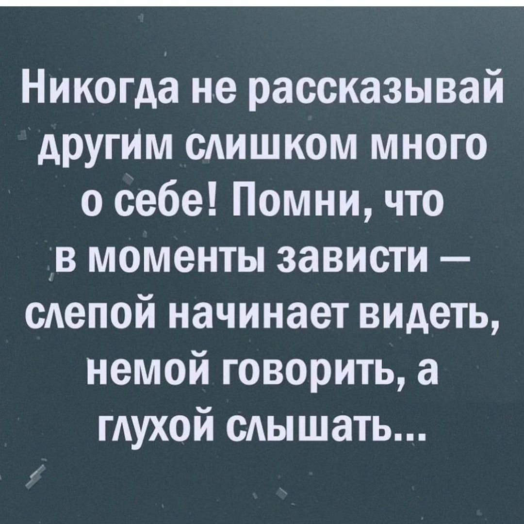 Никогда не рассказывай другИм слишком много о себе Помни что _в моменты зависти сАепой начинает видеть немой говорить а ГАУХОЙ слышать