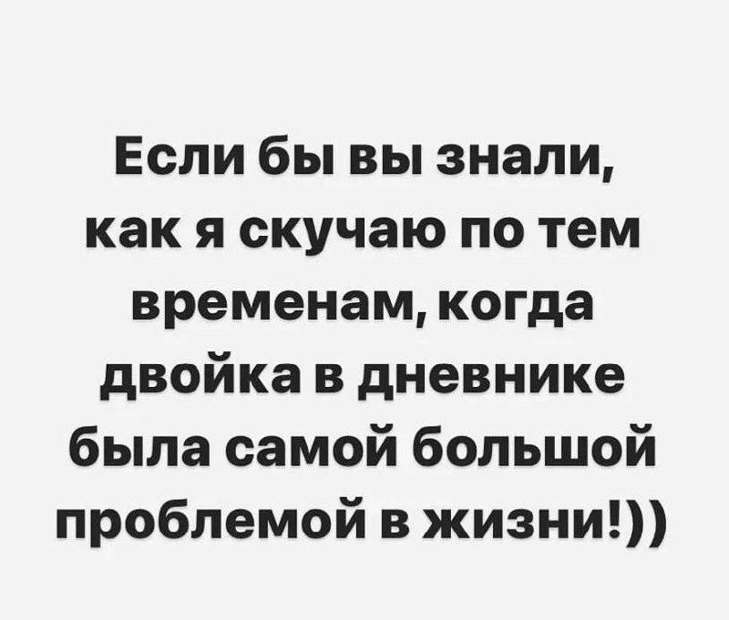 Если бы вы знали как я скучаю по тем временам когда двойка в дневнике была самой большой проблемой в жизни