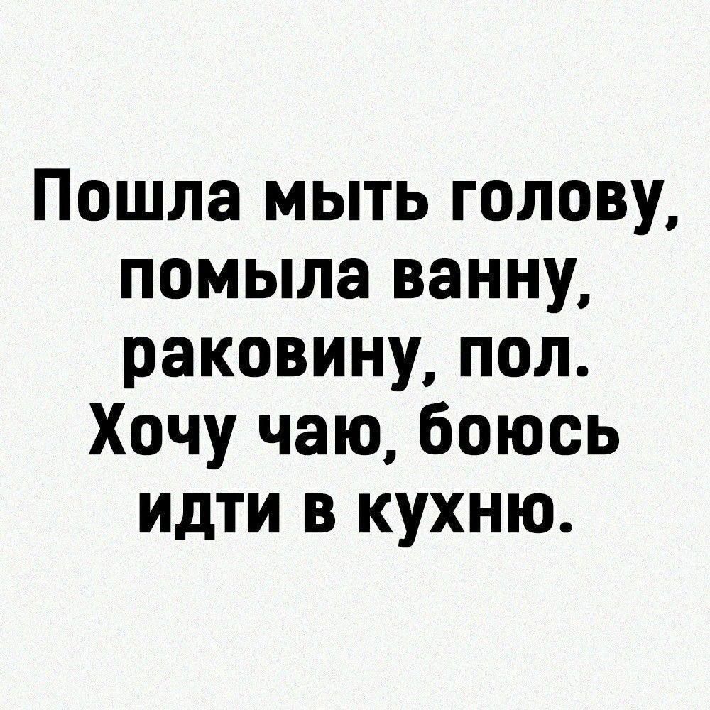 Пошла мыть голову помыла ванну раковину пол Хочу чаю боюсь идти в кухню