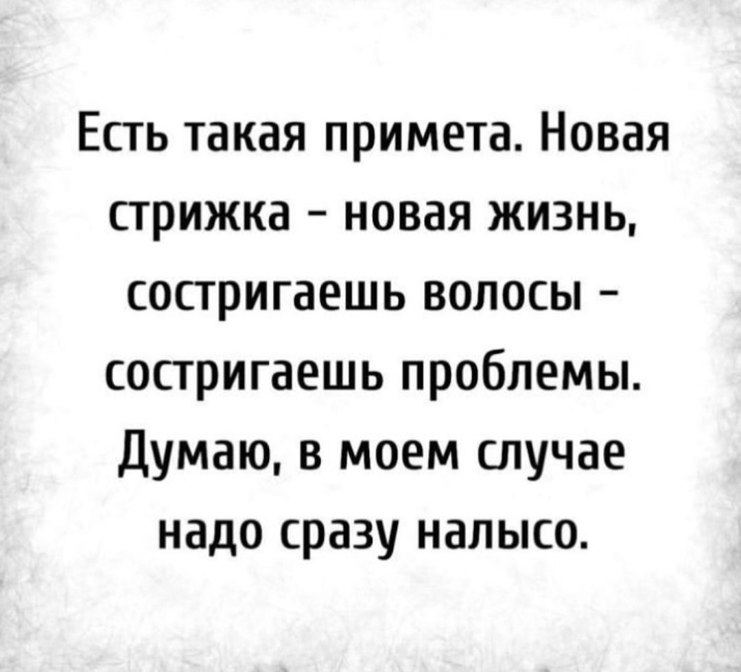 Есть такая примета Новая стрижка новая жизнь сопригаешь волосы сосгригаешь проблемы Думаю в моем случае надо сразу налысо