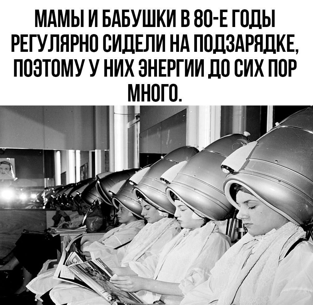 МАМЫ И БАБУШКИ В 80 Е ГОДЫ РЕГУЛЯРНО СИДЕЛИ НА ПОДЗАРЯДКЕ ПОЭТОМУ У НИХ ЭНЕРГИИ ДО СИХ ПОР