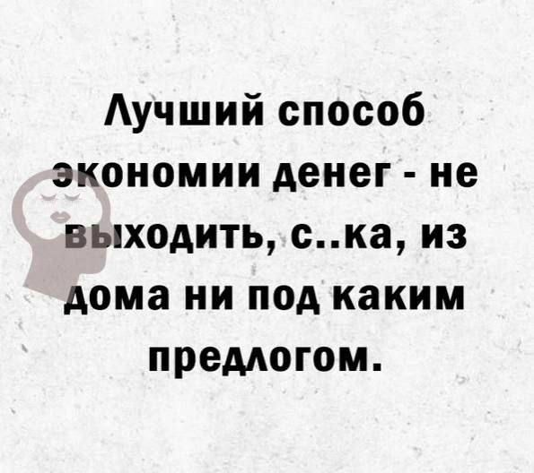 Лучший способ экономии денег не выходить ска из дома ни под каким предлогом