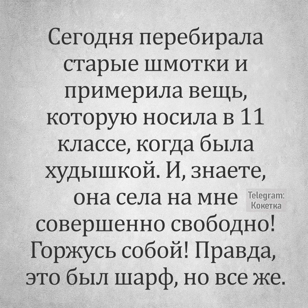 Сегодня перебирала старые шмотки и примерила вещь которую носила в 11 классе когда была худышкой И знаете она села на мне совершенно свободно Горжусь собой Правда это был шарф но все же