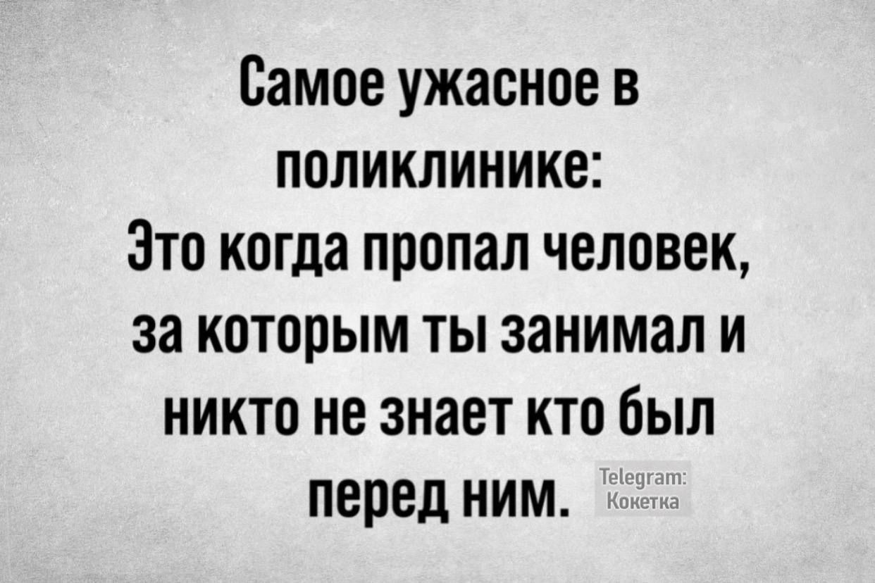 Самое ужасное в поликлинике Это когда пропал человек за которым ты занимал и никто не знает кто был перед ним