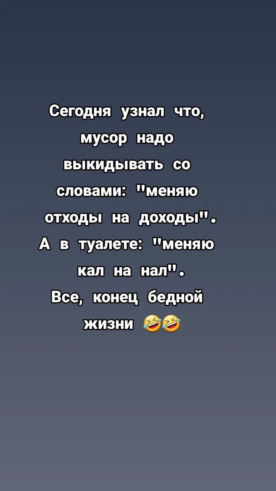 Сегодня узнал что мусор надо выкидывать со словами меняю отходы на доходы А в туалете меняю кал на нал Все конец бедной жизни