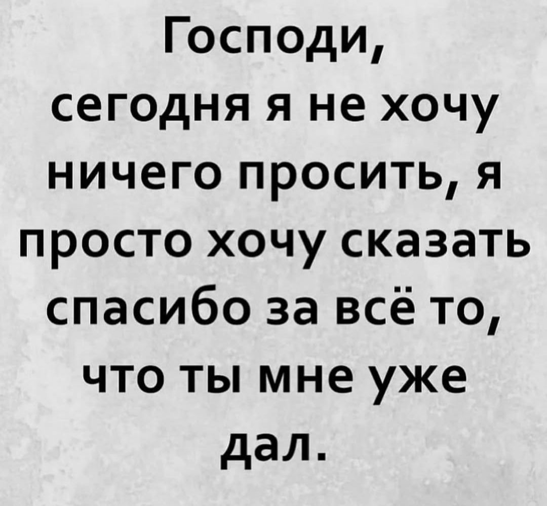 Господи сегодня я не хочу ничего просить я просто хочу сказать спасибо за всё то что ты мне уже дал