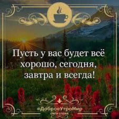 Пусть у вас будет всё хорошо, сегодня, завтра и всегда!