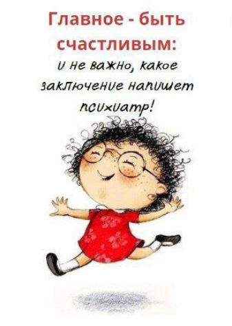 Главное - быть счастливым: 
И не важно, какое заключение напишет психиатр!