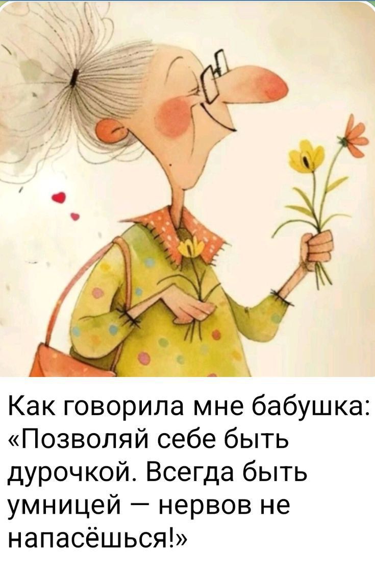 Как говорила мне бабушка: «Позволяй себе быть дурочкой. Всегда быть умницей — нервов не напасёшься!»