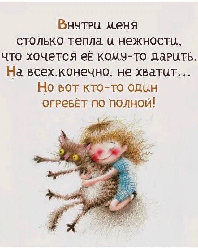 Внутри меня столько тепла и нежности, что хочется её кому-то дарить. На всех, конечно, не хватит... Но вот кто-то один огребёт по полной!