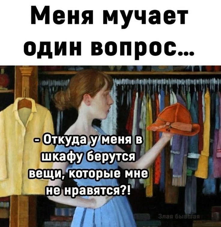 Меня мучает один вопрос... - Откуда у меня в шкафу берутся вещи, которые мне не нравятся?!