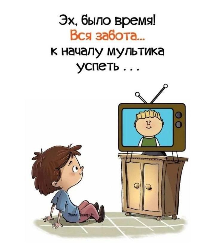 Эх, было время! Вся забота... к началу мультика успеть . . .