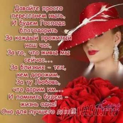 Давайте просто перестанем ныть, И будем Господа благодарить За каждый прожитый наш час, За то, что живы мы сейчас... За близких - тех, кем дорожим, За ту Любовь, что дарим им... И помнить будем - жизнь одна! Она для лучшего дана!