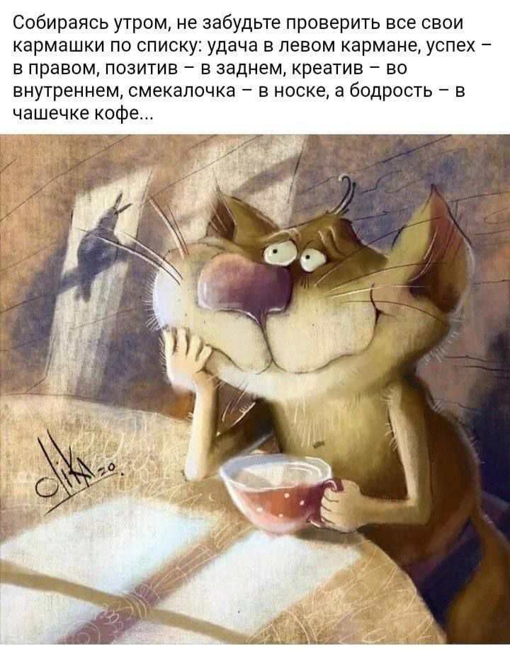 Собираясь утром, не забудьте проверить все свои кармашки по списку: удача – в левом кармане, успех – в правом, позитив – в заднем, креатив – во внутреннем, смекалочка – в носке, а бодрость – в чашечке кофе...