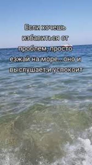 Если хочешь избавиться от проблем, просто езжай на море...оно и выслушает, и успокоит