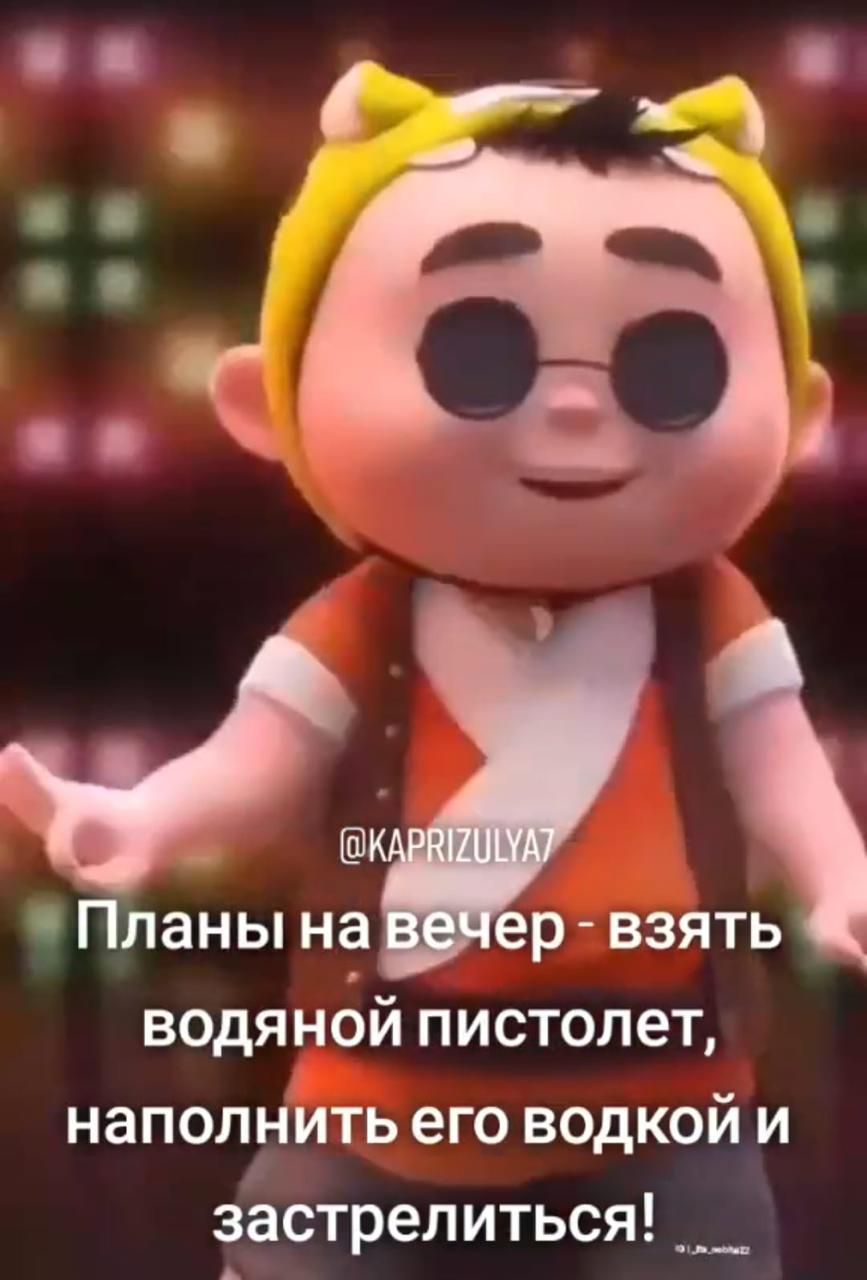Планы на вечер - взять водяной пистолет, наполнить его водкой и застрелиться!