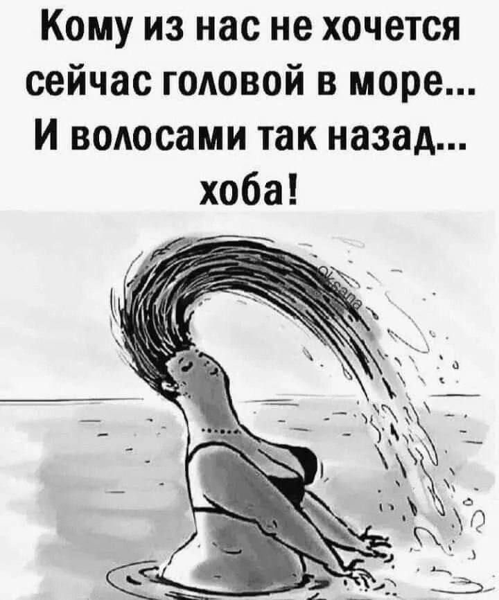 Кому из нас не хочется сейчас головой в море... И волосами так назад... хоба!