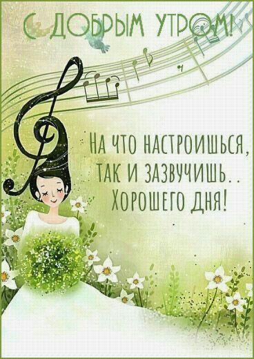 С ДОБРЫМ УТРОМ! НА ЧТО НАСТРОИШЬСЯ, ТАК И ЗАЗВУЧИШЬ... ХОРОШЕГО ДНЯ!