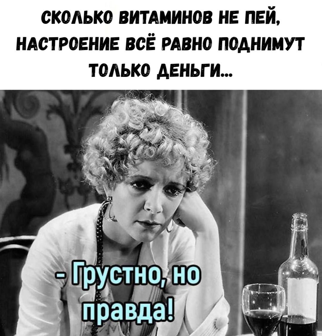 СКОЛЬКО ВИТАМИНОВ НЕ ПЕЙ, НАСТРОЕНИЕ ВСЁ РАВНО ПОДНИМУТ ТОЛЬКО ДЕНЬГИ... - Грустно, но правда!