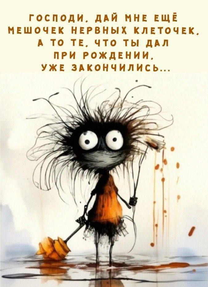 Господи, дай мне ещё мешочку нервных клеточек, а то те, что ты дал при рождении, уже закончились...
