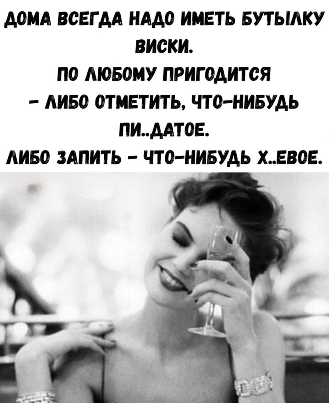 ДОМА ВСЕГДА НАДО ИМЕТЬ БУТЫЛКУ ВИСКИ. ПО ЛЮБОМУ ПРИГОДИТСЯ – ЛИБО ОТМЕТИТЬ, ЧТО-НИБУДЬ ПИ..ДАТУ. ЛИБО ЗАПИТЬ – ЧТО-НИБУДЬ Х..ЕВОЕ.