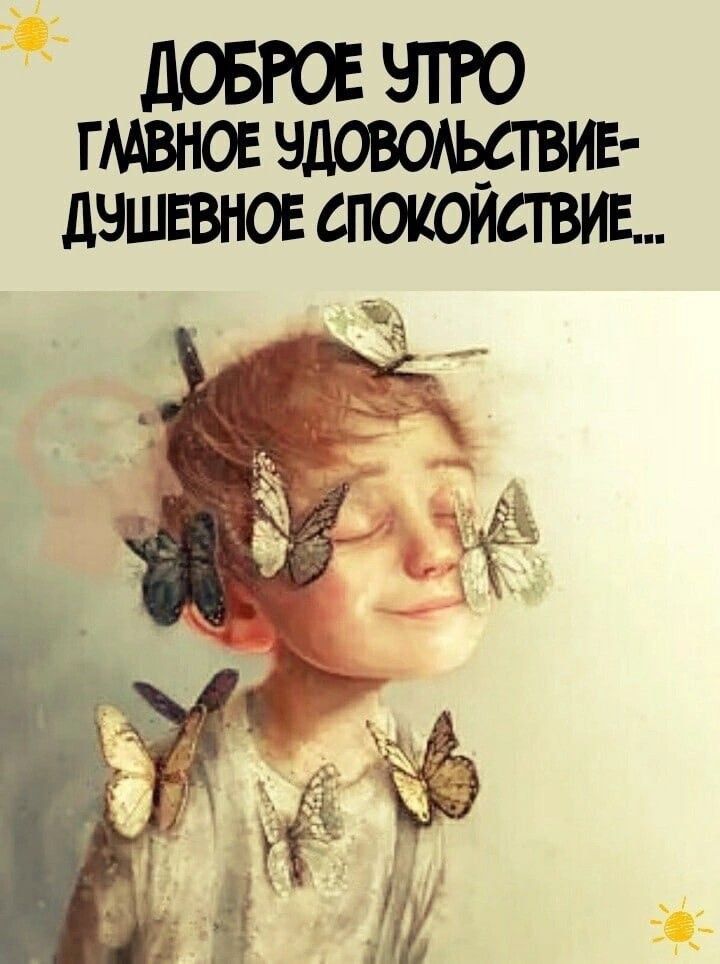 ДОБРОЕ УТРО ГЛАВНОЕ УДОВОЛЬСТВИЕ-ДУШЕВНОЕ СПОКОЙСТВИЕ...