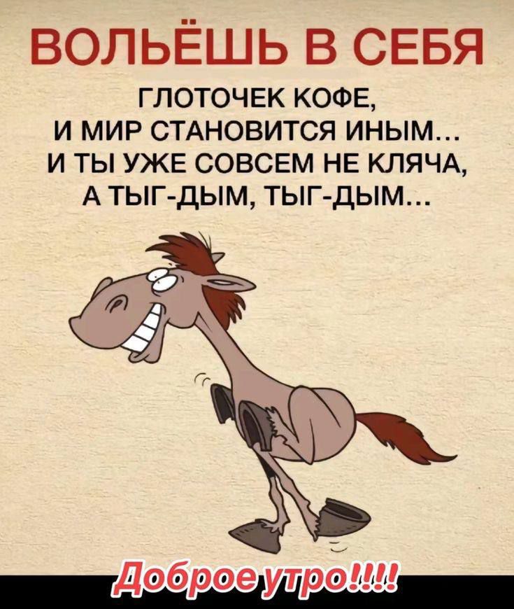 ВОЛЬЁШЬ В СЕБЯ
ГЛОТОЧЕК КОФЕ,
И МИР СТАНОВИТСЯ ИНЫМ...
И ТЫ УЖЕ СОВСЕМ НЕ КЛЯЧА,
А ТЫГ-ДЫМ, ТЫГ-ДЫМ...
Доброе утро!!!!