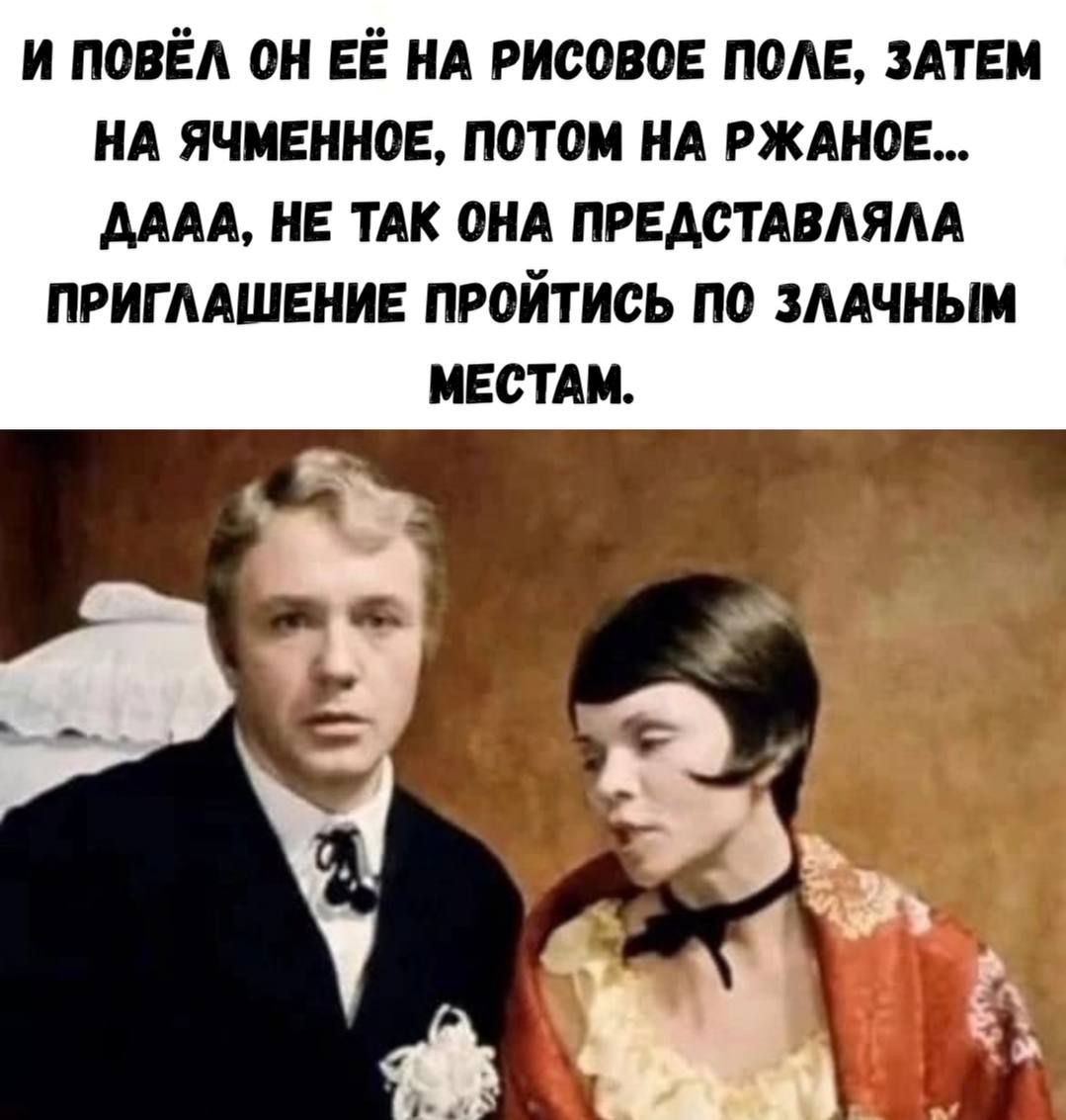 И повёл он её на рисовое поле, затем на ячменное, потом на ржаное... ДААА, не так она представляла приглашение пройтись по злачным местам.