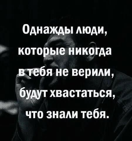 Однажды люди, которые никогда в тебя не верили, будут хвастаться, что знали тебя.