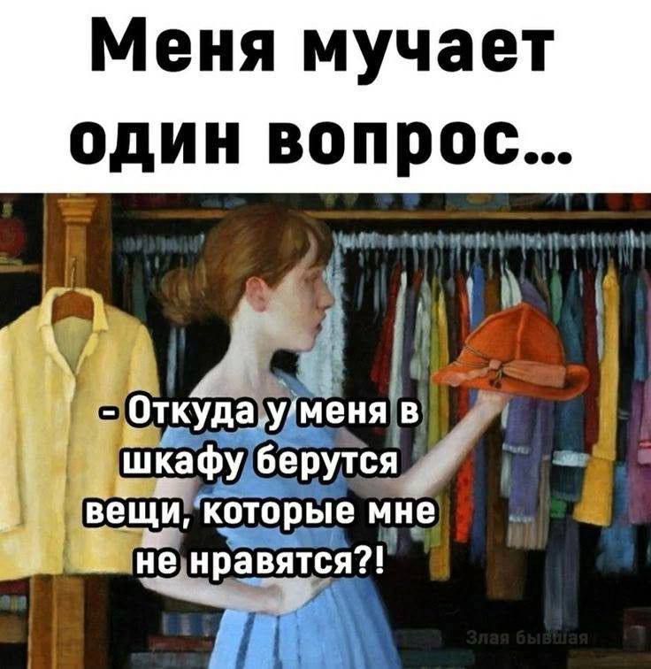 Меня мучает один вопрос... - Откуда у меня в шкафу берутся вещи, которые мне не нравятся?!