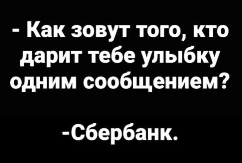 - Как зовут того, кто дарит тебе улыбку одним сообщением?
- Сбербанк.