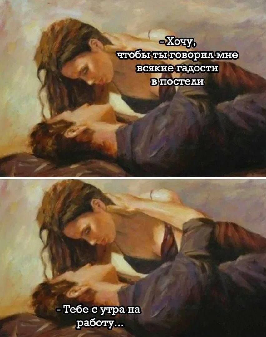 - Хочу, чтобы ты говорил мне всякие гадости в постели
- Тебе с утра на работу...