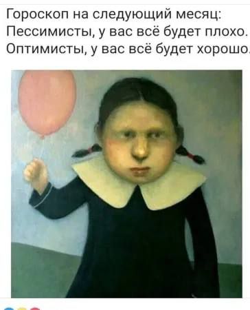 Гороскоп на следующий месяц: Пессимисты, у вас всё будет плохо. Оптимисты, у вас всё будет хорошо.