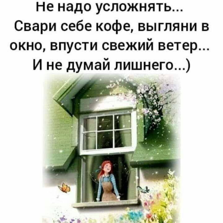 Не надо усложнять... Свари себе кофе, выгляни в окно, впусти свежий ветер... И не думай лишнего...)