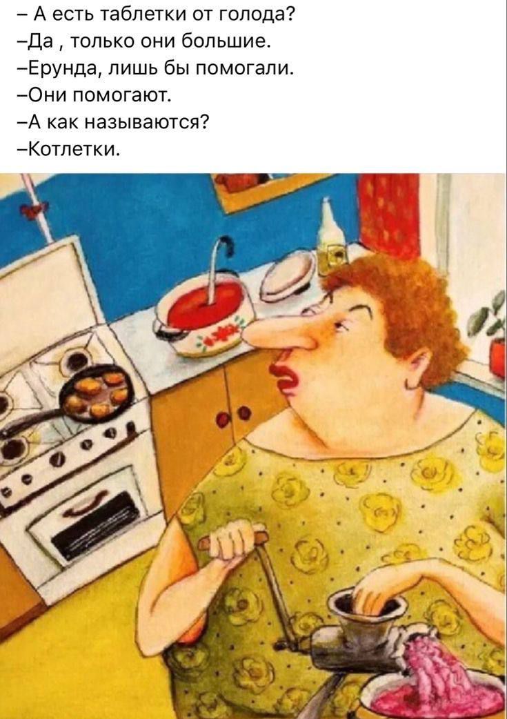 – А есть таблетки от голода?
– Да, только они большие.
– Ерунда, лишь бы помогали.
– Они помогают.
– А как называются?
– Котлетки.