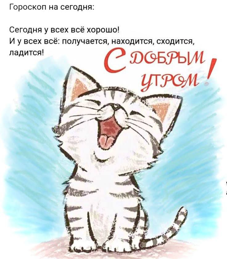 Гороскоп на сегодня:
Сегодня у всех всё хорошо!
И у всех всё: получается, находится, сходит, ладится!
С ДОБРЫМ УТРОМ !