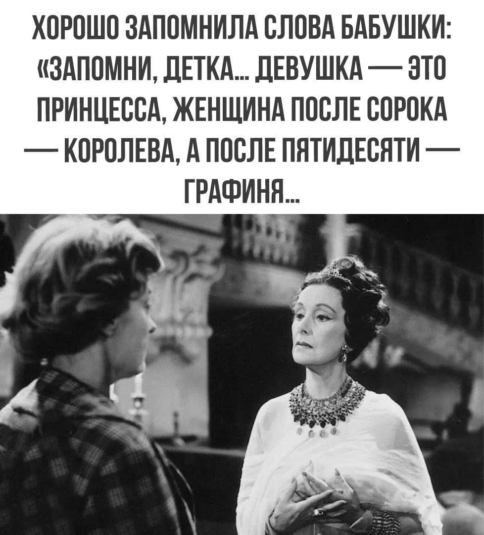 Хорошо запомнила слова бабушки: «Запомни, детка... девушка — это принцесса, женщина после сорока — королева, а после пятидесяти — графиня...