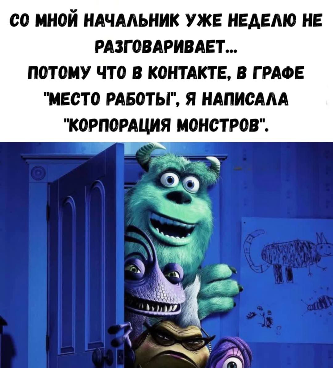 СО МНОЙ НАЧАЛЬНИК УЖЕ НЕДЕЛЮ НЕ РАЗГОВАРИВАЕТ... ПОТОМУ ЧТО В КОНТАКТЕ, В ГРАФЕ 'МЕСТО РАБОТЫ!', Я НАПИСАЛА 'КОРПОРАЦИЯ МОНСТРОВ'.