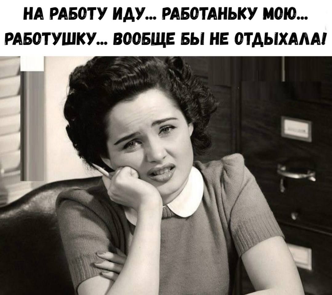 НА РАБОТУ ИДУ... РАБОТАНЬКУ МОЮ... РАБОТУШКУ...ВОБЩЕ БЫ НЕ ОТДЫХАЛА!