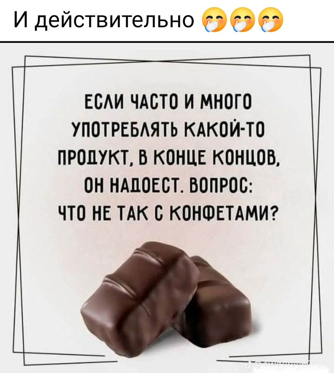 ЕСЛИ ЧАСТО И МНОГО УПОТРЕБЛЯТЬ КАКОЙ-ТО ПРОДУКТ, В КОНЦЕ КОНЦОВ, ОН НАДОЕСТ. ВОПРОС: ЧТО НЕ ТАК С КОНФЕТАМИ?