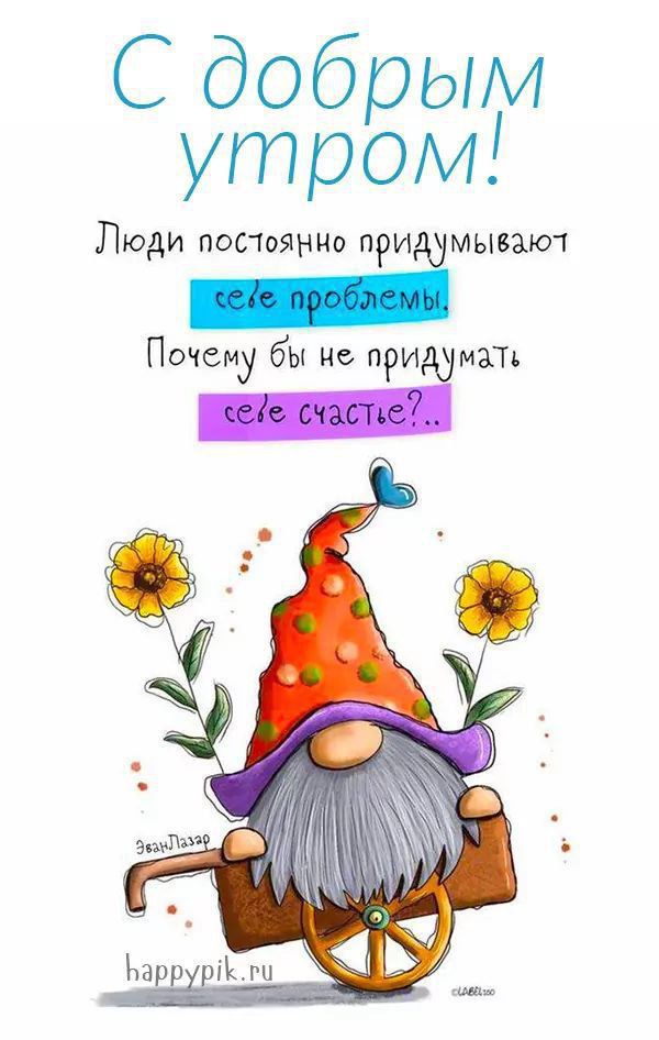 С добрым утром! Люди постоянно придумывают себе проблемы! Почему бы не придумать себе счастье?..