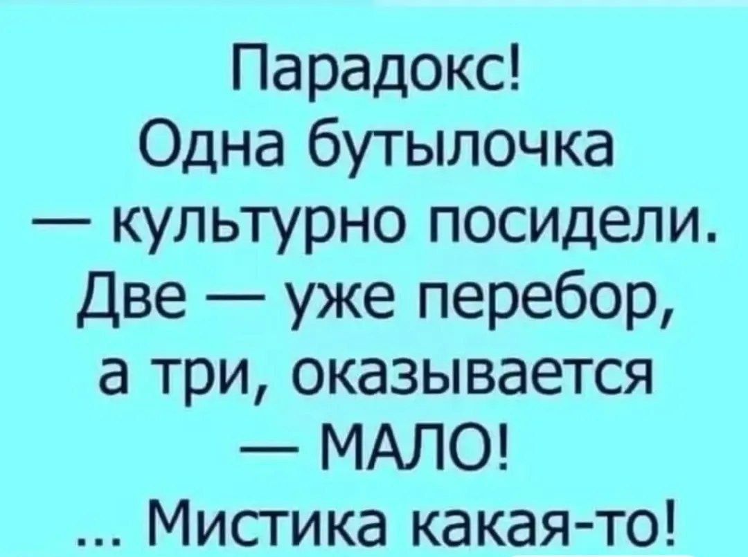 Парадокс! Одна бутылочка — культурно посидели. Две — уже перебор, а три, оказывается — МАЛО! ... Мистика какая-то!