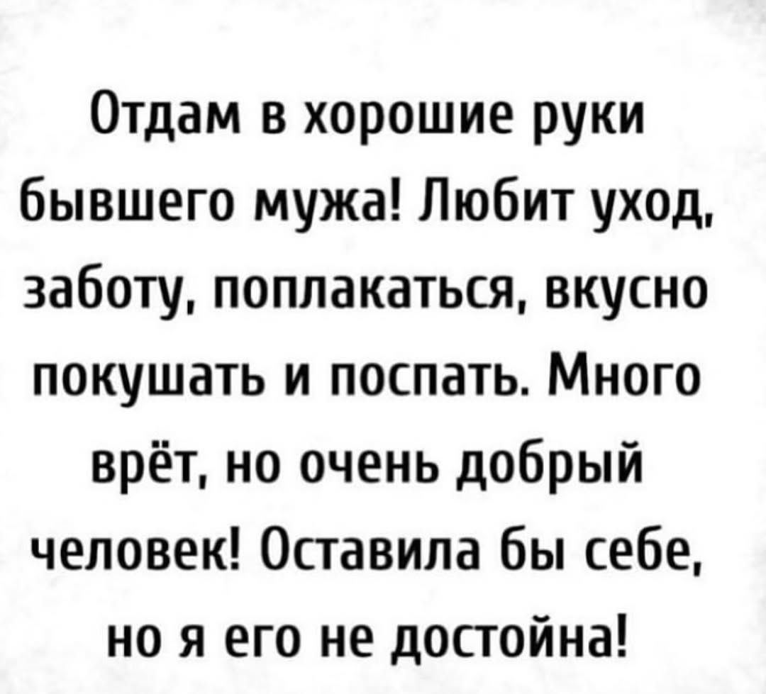 Отдам в хорошие руки бывшего мужа! Любит уход, заботу, поплакаться, вкусно покушать и поспать. Много врёт, но очень добрый человек! Оставила бы себе, но я его не достойна!