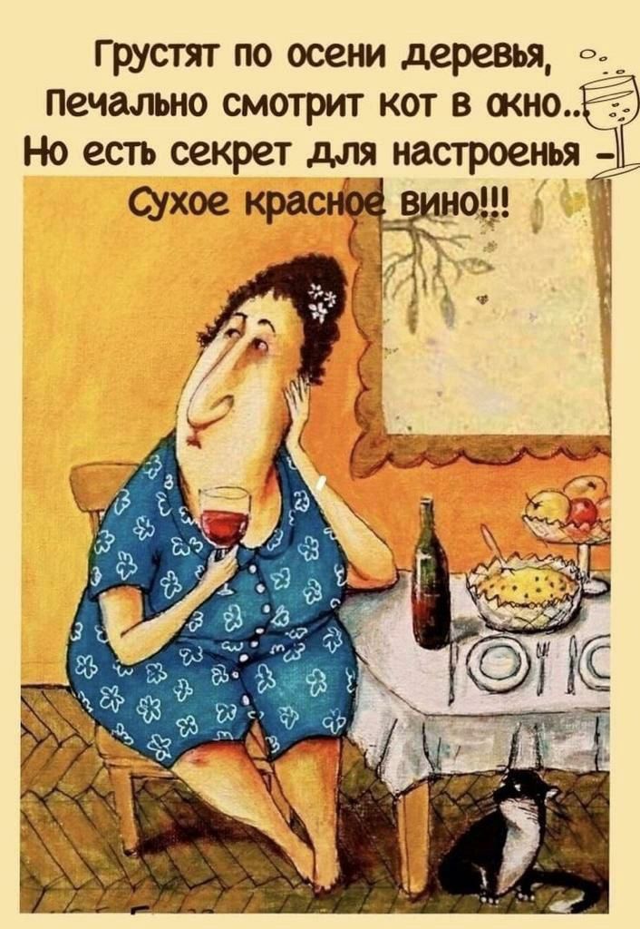 Грустит по осени деревья, Печально смотрит кот в окно... Но есть секрет для настроенья - Сухое красное вино!!!